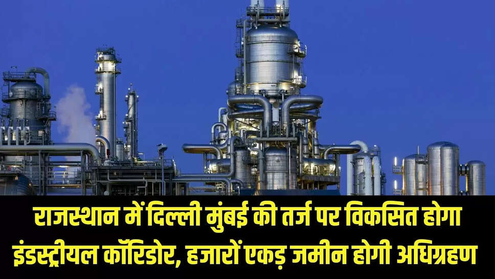 Industrial Corridor : राजस्थान में दिल्ली मुंबई  की तर्ज पर विकसित होगा इंडस्ट्रीयल कॉरिडोर, हजारों एकड़ जमीन होगी अधिग्रहण 
