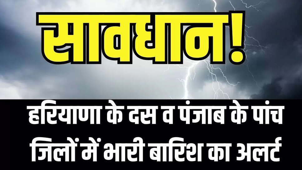 Heavy Rain Alert  सावधान! हरियाणा के दस व पंजाब के पांच जिलों में भारी बारिश का अलर्ट