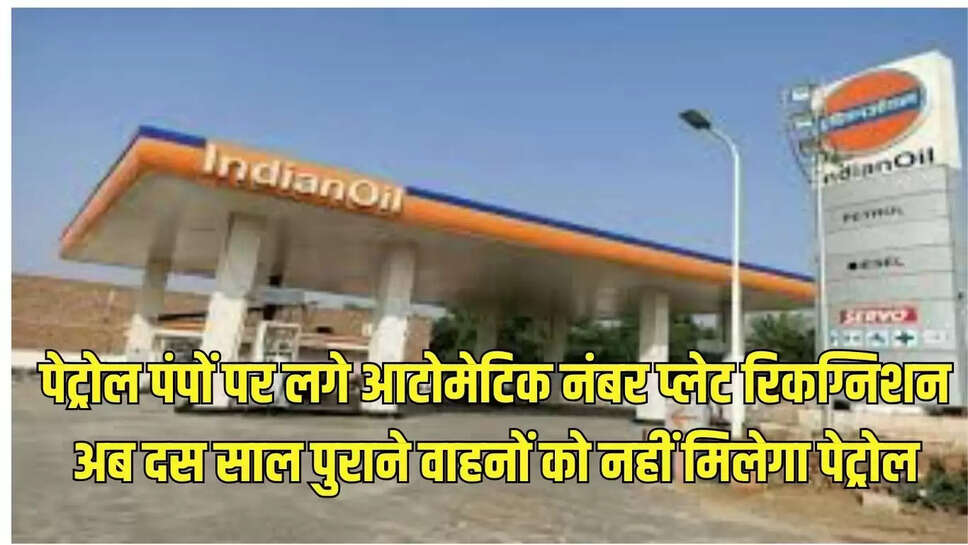 पेट्रोल पंपों पर लगे आटोमेटिक नंबर प्लेट रिकग्निशन, अब दस साल पुराने वाहनों को नहीं मिलेगा पेट्रोल 
