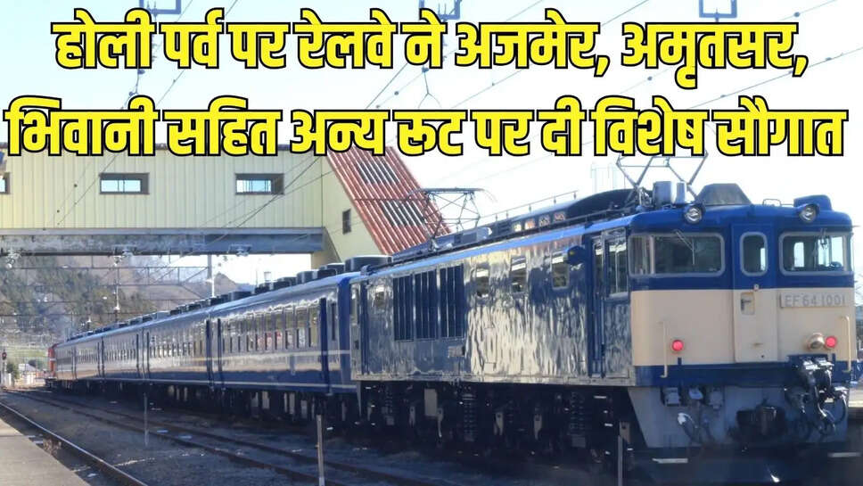 Holy Train  होली पर्व पर रेलवे ने अजमेर, अमृतसर, भिवानी सहित अन्य रूट पर दी विशेष सौगात&nbsp;