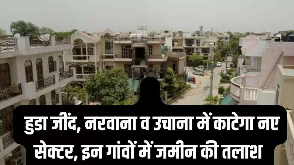 Huda New Sector  हुडा जींद, नरवाना व उचाना में काटेगा&nbsp;नए सेक्टर, इन गांवों में जमीन की तलाश&nbsp;