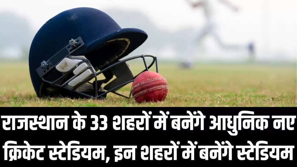 New Cricket Stadium  राजस्थान के 33 शहरों में बनेंगे आधुनिक नए क्रिकेट स्टेडियम, इन शहरों में बनेंगे स्टेडियम