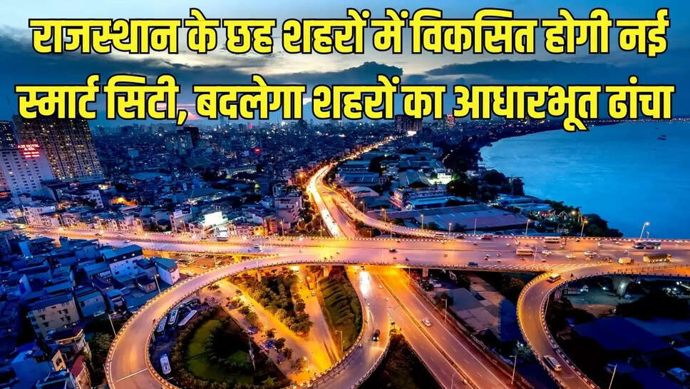 New Smart City  राजस्थान के छह शहरों में विकसित होगी नई स्मार्ट सिटी, बदलेगा शहरों का आधारभूत ढांचा 