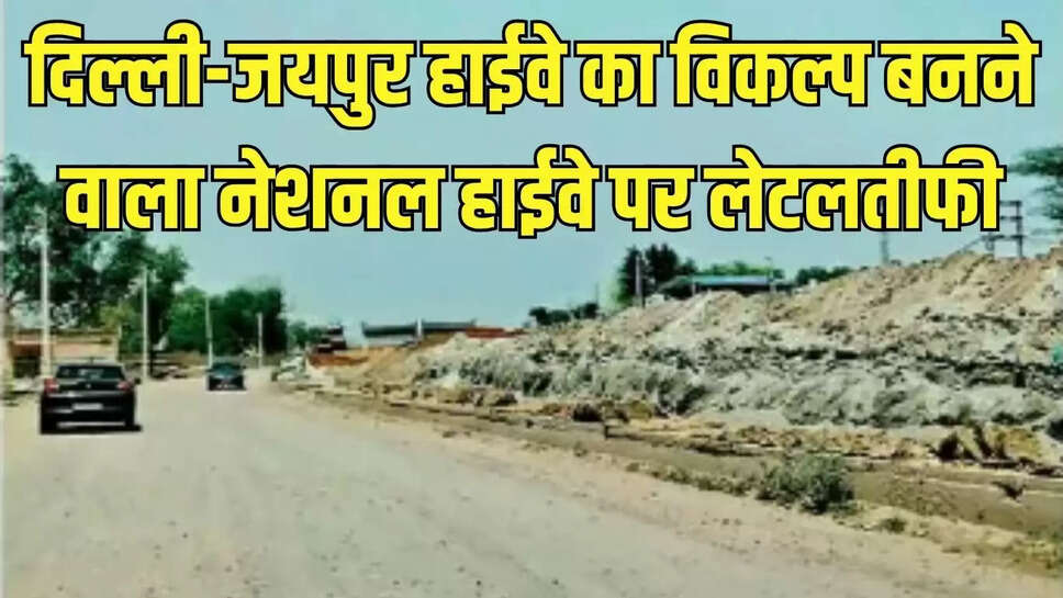 Highway : दिल्ली-जयपुर हाईवे का विकल्प बनने वाला नेशनल हाईवे पर लेटलतीफी