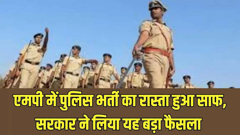 MP police recruitment   एमपी में पुलिस भर्ती का रास्ता हुआ साफ, सरकार ने लिया यह बड़ा फैसला 