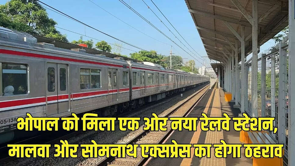 New Railway Station  भोपाल को मिला एक ओर नया रेलवे स्टेशन, मालवा और सोमनाथ एक्सप्रेस का होगा ठहराव 