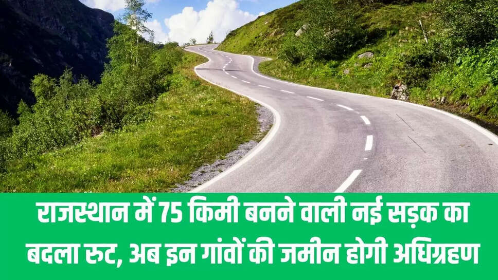 Rajasthan New Road   राजस्थान में 75 किमी बनने वाली नई सड़क का बदला रुट, अब इन गांवों की जमीन होगी अधिग्रहण 