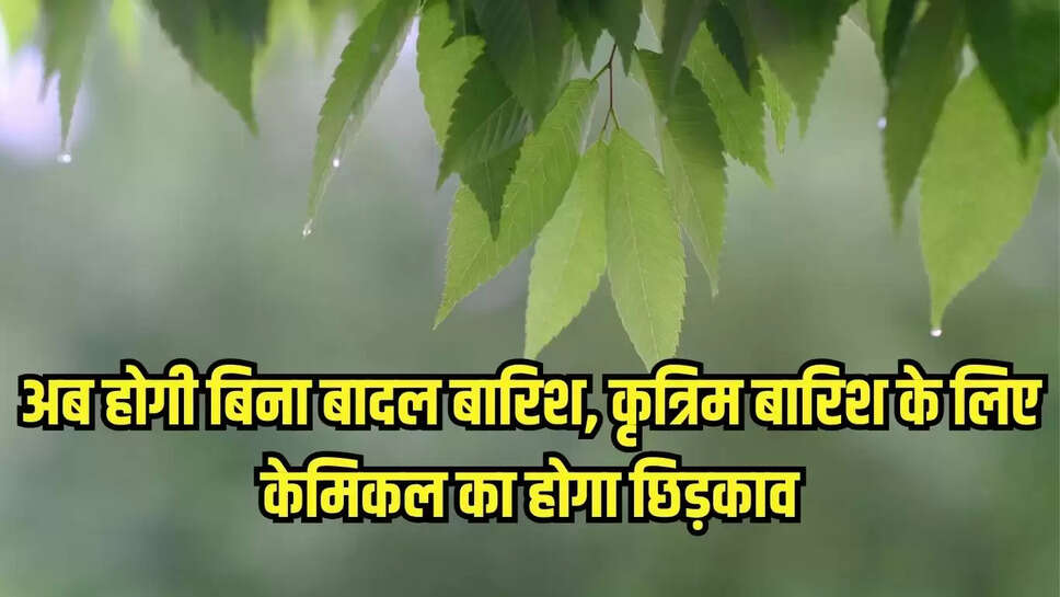 Artificial Rain :अब बिना बादल होगी बारिश, कृत्रिम बारिश के लिए केमिकल का होगा छिड़काव