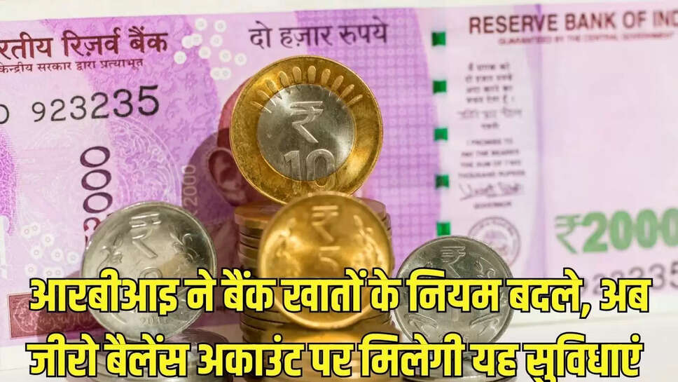RBI Rules  आरबीआइ ने बैंक खातों के नियम बदले, अब जीरो बैलेंस अकाउंट पर मिलेगी यह सुविधाएं 