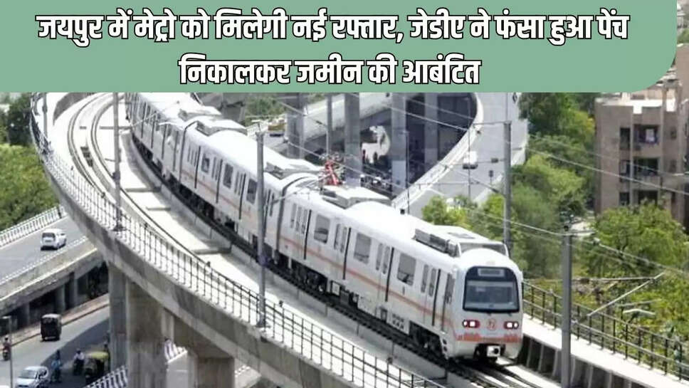 Jaipur Metro &nbsp;जयपुर में मेट्रो को मिलेगी नई रफ्तार, जेडीए ने फंसा हुआ पेंच निकालकर जमीन की आबंटित&nbsp;