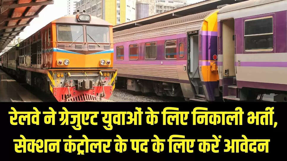 Railway recruitment : रेलवे ने ग्रेजुएट युवाओं के लिए निकाली भर्ती, सेक्शन कंट्रोलर के पद के लिए करें आवेदन 