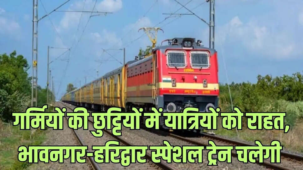 Railway Special  गर्मियों की छुट्टियों में यात्रियों को राहत, भावनगर-हरिद्वार स्पेशल ट्रेन चलेगी&nbsp;