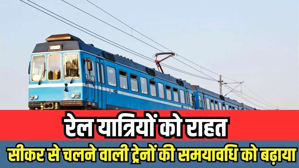 रेल यात्रियों को राहत, सीकर से चलने वाली ट्रेनों की समयावधि को बढ़ाया  