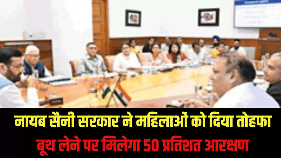 Haryana : नायब सैनी सरकार ने महिलाओं को दिया तोहफा, बूथ लेने पर मिलेगा 50 प्रतिशत आरक्षण 