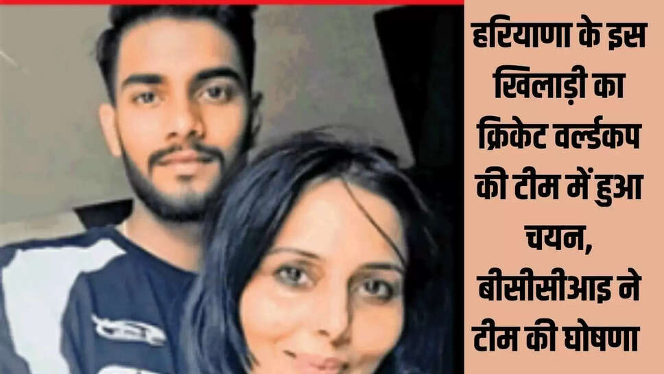 Cricket World Cup : हरियाणा के इस खिलाड़ी का क्रिकेट वर्ल्डकप की टीम में हुआ चयन, बीसीसीआइ ने टीम की घोषणा&nbsp;