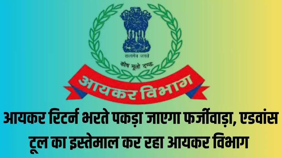 Income Tax Department : आयकर रिटर्न भरते पकड़ा जाएगा फर्जीवाड़ा, एडवांस टूल का इस्तेमाल कर रहा आयकर विभाग 