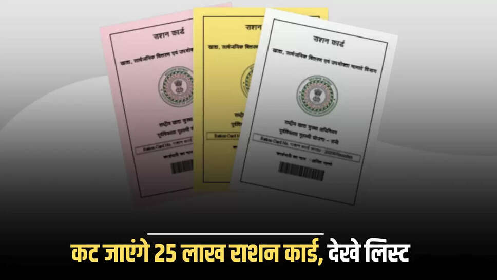 कट जाएंगे 25 लाख राशन कार्ड, देखे लिस्ट 