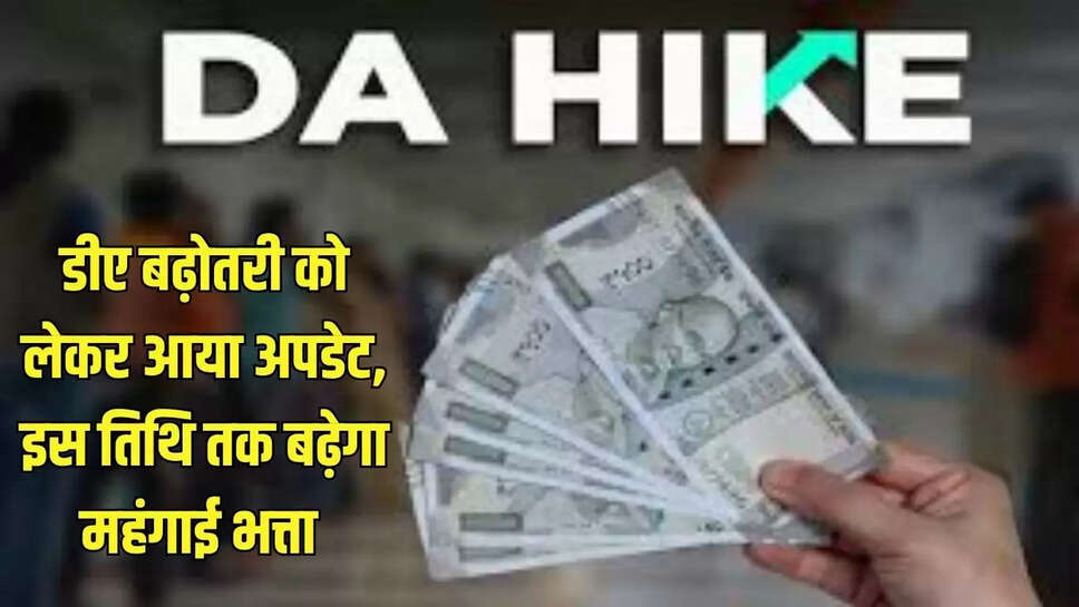 DA Hike  डीए बढ़ोतरी को लेकर आया अपडेट, इस तिथि तक बढ़ेगा महंगाई भत्ता 