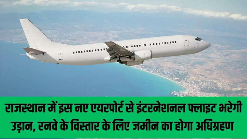 International Flight : राजस्थान में इस नए एयरपोर्ट से इंटरनेशनल फ्लाइट भरेगी उड़ान, रनवे के विस्तार के लिए जमीन का होगा अधिग्रहण 