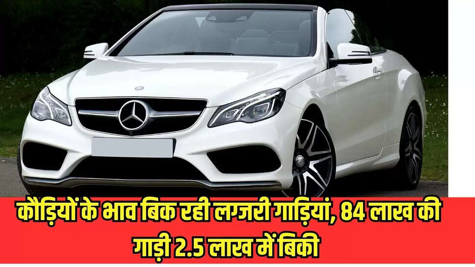 कौड़ियों के भाव बिक रही लग्जरी गाड़ियां, 84 लाख की गाड़ी 2.5 लाख में बिकी 