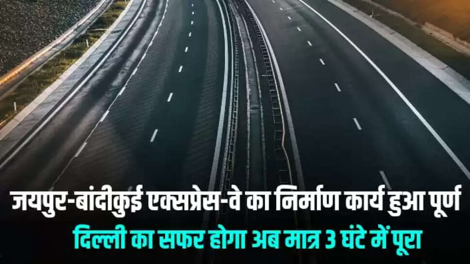 New Expressway Rajasthan: जयपुर-बांदीकुई एक्सप्रेस-वे का निर्माण कार्य हुआ पूर्ण, दिल्ली का सफर होगा अब 3 घंटे में पूरा
