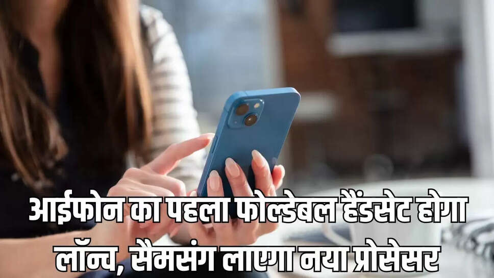 iPhone foldable  आईफोन का पहला फोल्डेबल हैंडसेट होगा लॉन्च, सैमसंग लाएगा नया प्रोसेसर