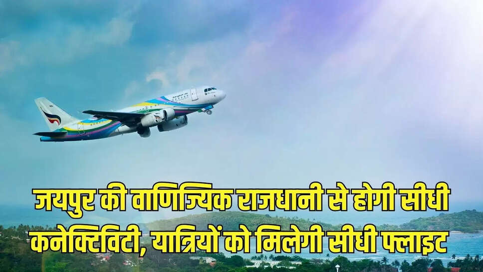 Jaipur Flight : जयपुर की वाणिज्यिक राजधानी से होगी सीधी कनेक्टिविटी, यात्रियों को मिलेगी सीधी फ्लाइट 