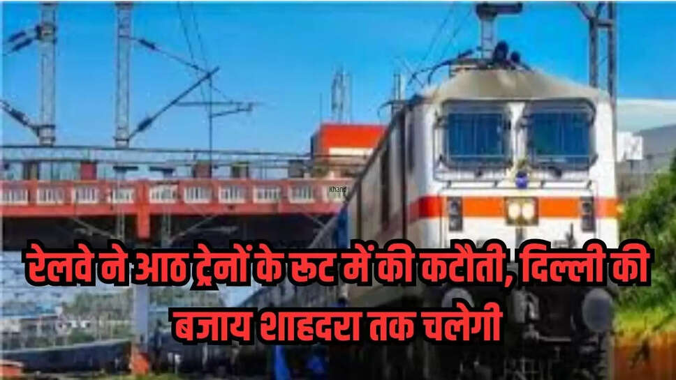 रेलवे ने आठ ट्रेनों के रूट में की कटौती, दिल्ली की बजाय शाहदरा तक चलेगी