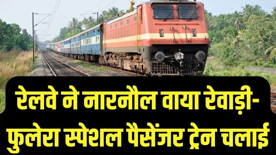 Special Train  रेलवे ने नारनौल वाया रेवाड़ी- फुलेरा स्पेशल पैसेंजर ट्रेन चलाई, भीड़ को देखते हुए लिया फैसला 