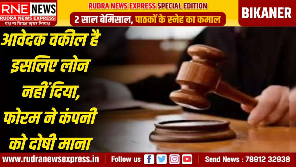 आवेदक वकील है इसलिए लोन नहीं दिया, फोरम ने कंपनी को दोषी माना