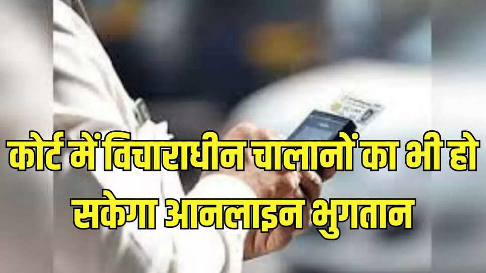 कोर्ट में विचाराधीन चालानों का भी हो सकेगा आनलाइन भुगतान