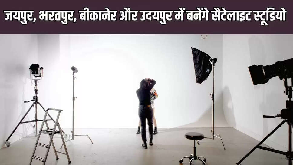 Satellite Studio  जयपुर, भरतपुर, बीकानेर और उदयपुर में बनेंगे सैटेलाइट स्टूडियो&nbsp;