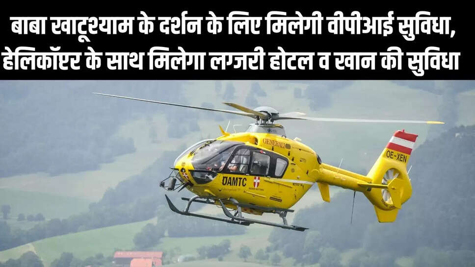 Helicopter Service  बाबा खाटूश्याम के दर्शन के लिए मिलेगी वीपीआई सुविधा, हेलिकॉप्टर के साथ मिलेगा लग्जरी होटल व खान की सुविधा 