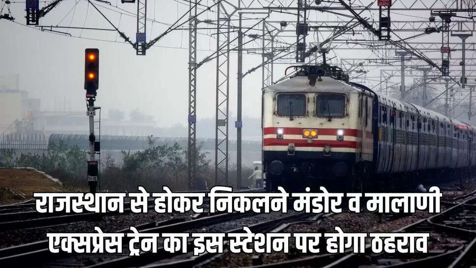 Train stagnation : राजस्थान से होकर निकलने मंडोर व मालाणी एक्सप्रेस ट्रेन का इस स्टेशन पर होगा ठहराव 