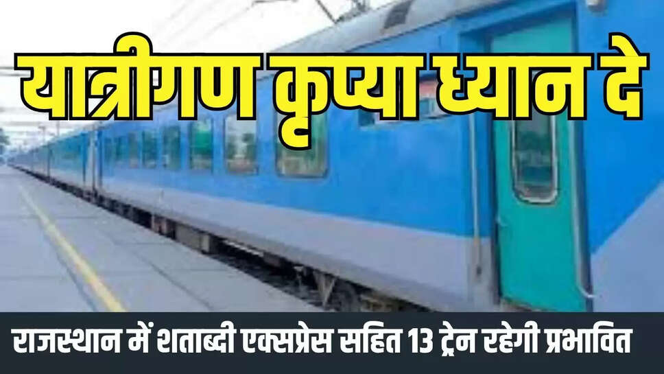 Train information : यात्रीगण कृप्या ध्यान दे! राजस्थान में शताब्दी एक्सप्रेस सहित 13 ट्रेन रहेगी प्रभावित  
