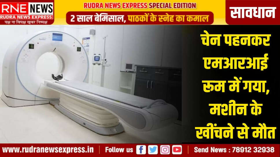 आरएनई, नेटवर्क सावधान ! स्वास्थ्य एवं चिकित्सा की जांच में नियमों की पालना न करना महंगा पड़ सकता है। जांच के निर्देशों की अवहेलना करने पर आपकी जान भी जा सकती है। इस कारण स्वास्थ्य की जांच के समय चिकित्सक व नर्सिंग स्टाफ जो भी नियम बताएं, उनकी अक्षरशः पालना अवश्य करें, नहीं तो जान तक जा सकती है। अमेरिका के न्यूयार्क में ऐसी घटना घटी है जो नियमों का पालन नहीं करने वाले या लापरवाही बरतने वालों के लिए बड़ा सबक है। अस्पताल में गले में चेन पहनकर एमआईआर रूम में दाखिल होना एक शख्स के लिए जानलेवा साबित हुआ।  गले में चेन पहने होने के कारण एमआईआर मशीन ने उसे खींच लिया जिससे उसकी मौत हो गई। नसाऊ के एक जांच केंद्र में 61 साल के कैथ मैकएलिस्टर अपनी पत्नी एड्रिन जोन्स की जांच करवाने पहुंचे थे। उनकी पत्नी चलने फिरने में असमर्थ थी। एमआरआई रूम में लोहे, स्टील या धातु से बनी चीजें प्रतिबंधित होती है। मरीज बिना व्हीलचेयर के मशीन की तरफ बढ़ रही थी , टेक्नीशियन ने पति को आवाज लगाई। आनन फानन में उन्होंने गले से चेन नहीं उतारी और एमआरआई रूम में दाखिल हो गए। मशीन चालू थी और जोरदार मैग्नेटिक फील्ड की वजह से वह मशीन में खिंचे चले गए। जब तक मशीन बंद की जाती उनकी हालत खराब हो गई थी और मौत हो गई।