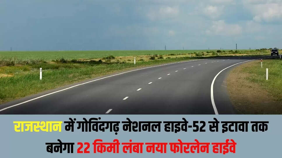 Rajasthan New Highway : राजस्थान में गोविंदगढ़ नेशनल हाइवे-52 से इटावा तक बनेगा 22 किमी लंबा नया फोरलेन हाईवे