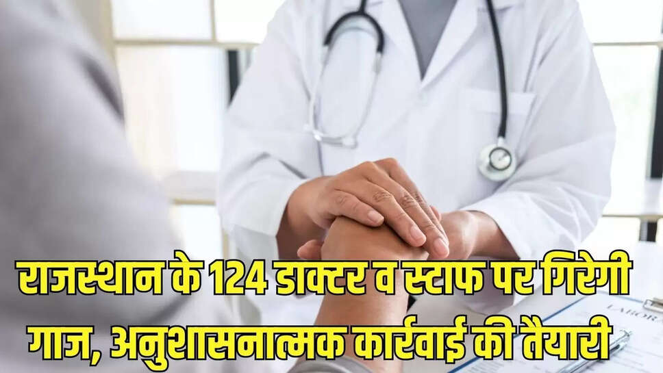 Doctor Action  राजस्थान के 124 डाक्टर व स्टाफ पर गिरेगी गाज, अनुशासनात्मक कार्रवाई की तैयारी 