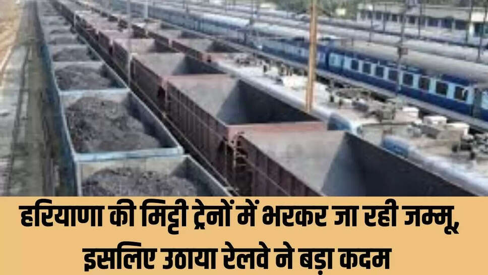 Railway  हरियाणा की मिट्टी ट्रेनों में भरकर जा रही जम्मू, इसलिए उठाया रेलवे ने बड़ा कदम 