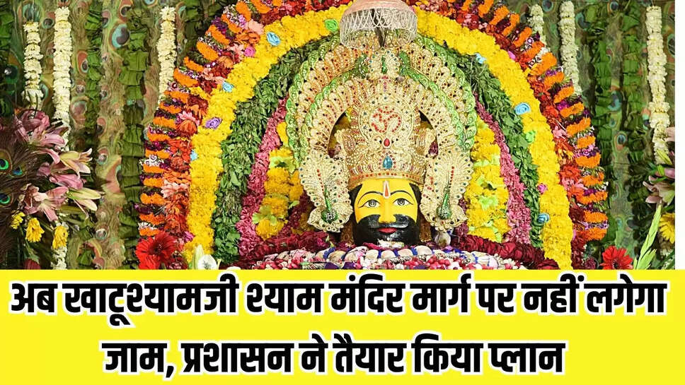 अब खाटूश्यामजी श्याम मंदिर मार्ग पर नहीं लगेगा जाम, प्रशासन ने तैयार किया प्लान 