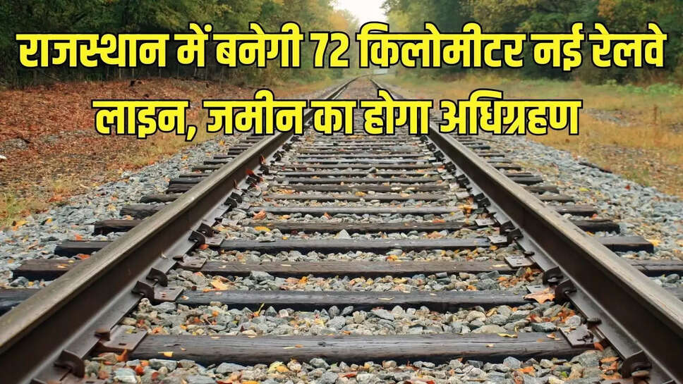Rajasthan New Railway Line : राजस्थान में बनेगी 72 किलोमीटर नई रेलवे लाइन, जमीन का होगा अधिग्रहण 
