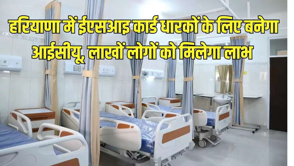 हरियाणा में ईएसआइ कार्ड धारकों के लिए बनेगा आईसीयू, लाखों लोगों को मिलेगा लाभ&nbsp;