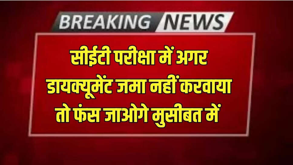 Cet Exam New Update : सीईटी परीक्षा में अगर डायक्यूमेंट जमा नहीं करवाया तो फंस जाओगे मुसीबत में 
