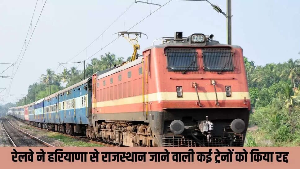 Train canceled : रेलवे ने हरियाणा से राजस्थान जाने वाली कई ट्रेनों को किया रद्द, आरयूबी निर्माण के चलते रहेगी बंदी 
