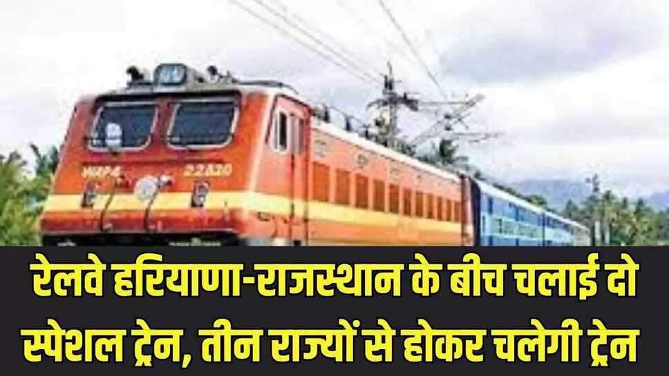 Railway special train  रेलवे हरियाणा-राजस्थान के बीच चलाई दो स्पेशल ट्रेन,  तीन राज्यों से होकर चलेगी ट्रेन 