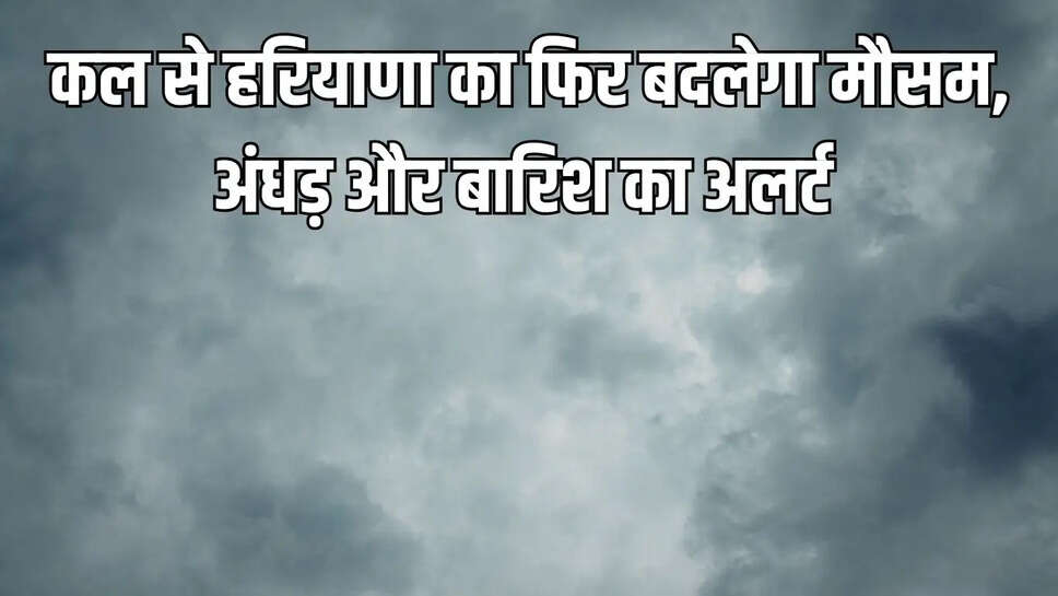 Haryana Weather  कल से हरियाणा का फिर बदलेगा मौसम, अंधड़ और बारिश का अलर्ट&nbsp;
