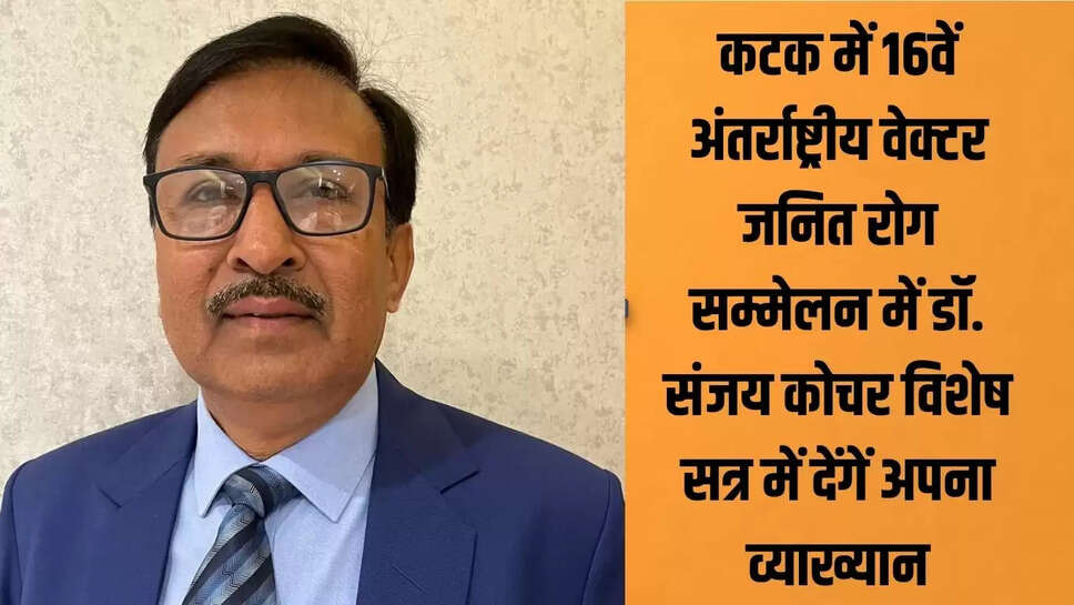 कटक में 16वें अंतर्राष्ट्रीय वेक्टर जनित रोग सम्मेलन में  डॉ. संजय कोचर विशेष सत्र में देंगें अपना व्याख्यान