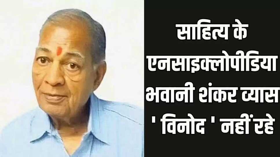 साहित्य के एनसाइक्लोपीडिया भवानी शंकर व्यास ' विनोद ' नहीं रहे
