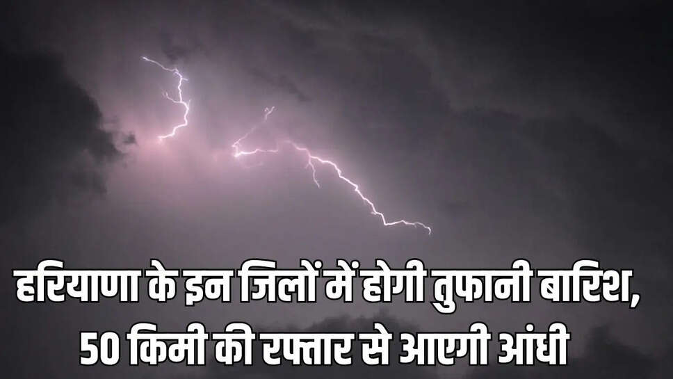 Haryana weather &nbsp;हरियाणा के इन जिलों में होगी तुफानी बारिश, 50 किमी की रफ्तार से आएगी आंधी&nbsp;