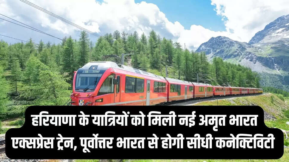 New Amrit Bharat Express Train  हरियाणा के यात्रियों को मिली नई अमृत भारत एक्सप्रेस ट्रेन, पूर्वोत्तर भारत से होगी सीधी कनेक्टिविटी&nbsp;